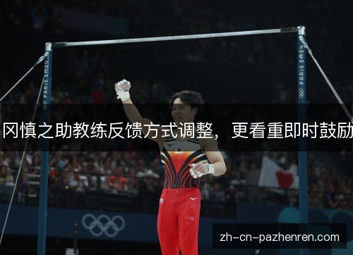 冈慎之助教练反馈方式调整,更看重即时鼓励 冈慎之助教练反馈方式调整,更看重即时鼓励