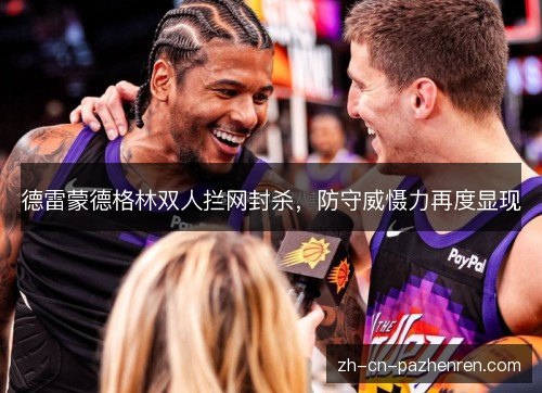 德雷蒙德格林双人拦网封杀,防守威慑力再度显现 德雷蒙德格林双人拦网封杀,防守威慑力再度显现